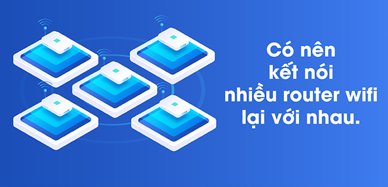 Có nên kết nối nhiều router wifi cùng lúc?