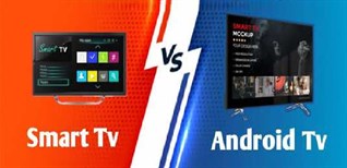 Nên mua Smart TV hay Android TV? Sự khác biệt giữa Smart TV và Android TV