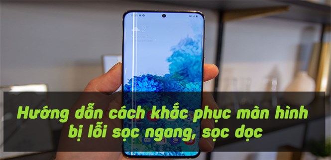 Hướng dẫn cách khắc phục màn hình bị lỗi sọc ngang, sọc dọc hiệu quả nhất