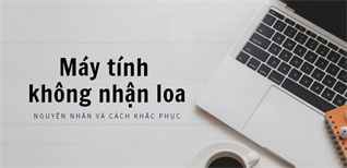 Máy tính không nhận loa – Nguyên nhân và cách khắc phục chi tiết