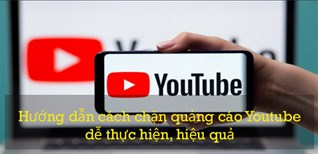 Hướng dẫn cách chặn quảng cáo YouTube dễ thực hiện, hiệu quả