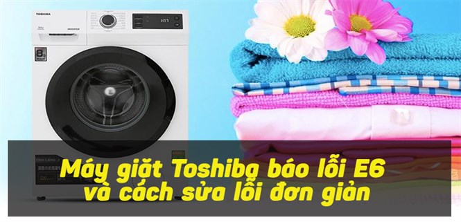 Máy giặt Toshiba báo lỗi E6 và cách sửa lỗi đơn giản