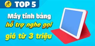 Top 5 máy tính bảng hỗ trợ nghe gọi, giá rẻ chỉ từ 3 triệu tại Điện máy XANH