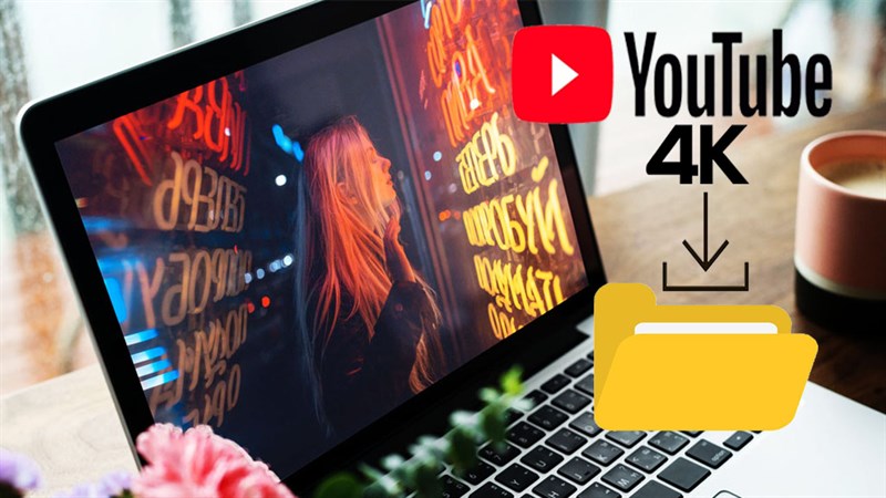 Cách tải video 4K từ YouTube về máy tính