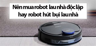 Nên mua robot lau nhà độc lập hay robot hút bụi lau nhà?