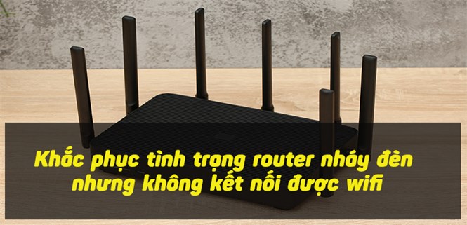 Khắc phục tình trạng router nháy đèn nhưng không kết nối được wifi