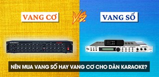 Nên mua vang số hay vang cơ cho dàn karaoke? Điểm khác biệt giữa vang số và vang cơ