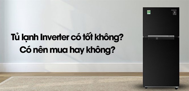 Tủ lạnh Inverter có tốt không? Có nên mua hay không?