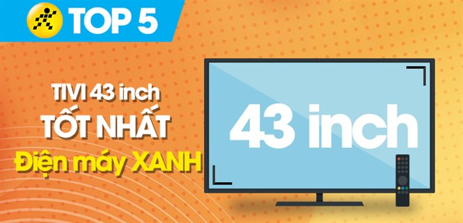 Top 5 Smart tivi 43 inch tốt nhất đang kinh doanh tại Điện máy XANH