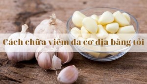 Cách chữa viêm da cơ địa bằng tỏi hiệu quả và an toàn nhất