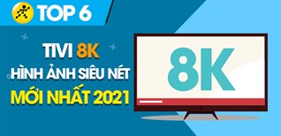 Top 6 tivi 8K chất lượng hình ảnh siêu nét mới nhất 2021 mà bạn nên sắm ngay trong dịp Tết