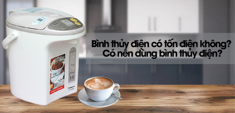 Bình thủy điện có tốn điện không? Có nên dùng bình thủy điện?