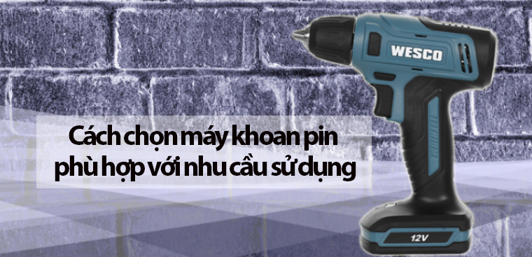 Cách chọn máy khoan pin phù hợp với nhu cầu sử dụng