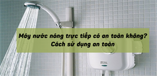 Máy nước nóng trực tiếp có an toàn không? Cách sử dụng an toàn
