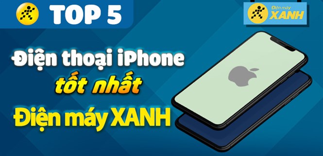 Top 5 điện thoại iPhone tốt nhất đang kinh doanh tại Điện máy XANH
