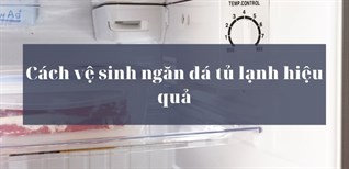 Cách vệ sinh ngăn đá tủ lạnh hiệu quả và nhanh chóng trong tích tắc