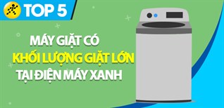 Top 5 máy giặt có khối lượng giặt lớn nhất đang kinh doanh tại Điện máy XANH