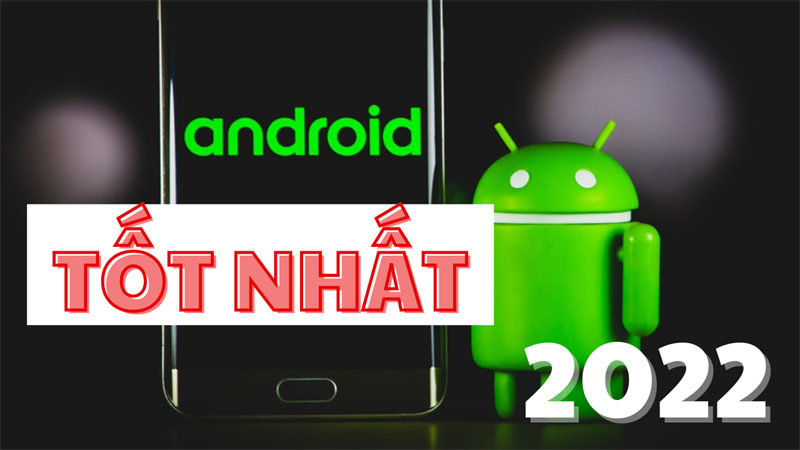 TOP điện thoại Android tốt nhất 2022