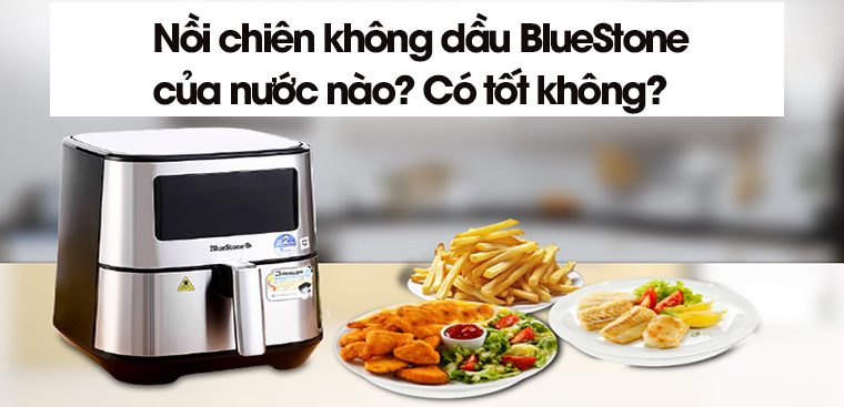 Nồi chiên không dầu BlueStone của nước nào? Có tốt không?