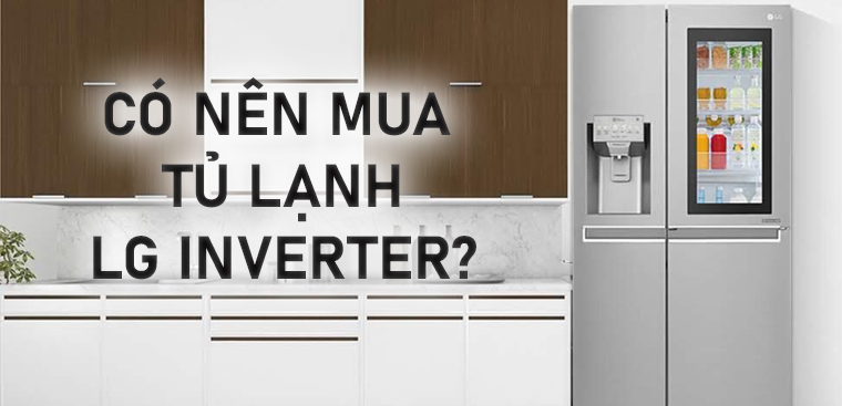 Tủ lạnh LG Inverter tốt không? Có nên mua tủ lạnh LG Inverter không?