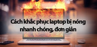 Những cách khắc phục laptop bị nóng nhanh chóng, đơn giản