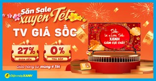 Sale Xuyên Tết: TV giảm đến 27%, trả góp 0%, chốt đơn ngay dịp đầu năm!