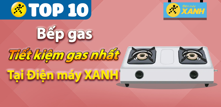 Top 10 bếp gas tiết kiệm gas nhất đang kinh doanh tại Điện máy XANH