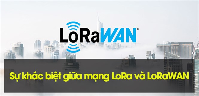 Sự khác biệt giữa mạng LoRa và LoRaWAN