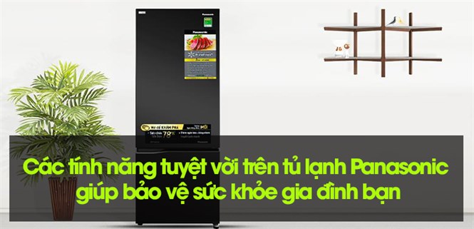 Các tính năng tuyệt vời trên tủ lạnh Panasonic giúp bảo vệ sức khỏe gia đình bạn