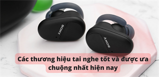 Các thương hiệu tai nghe tốt và được ưa chuộng nhất hiện nay