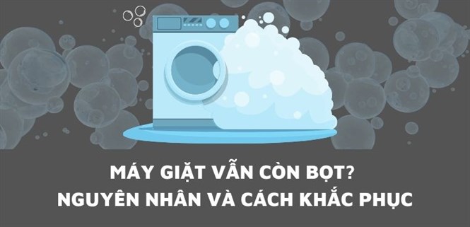 Máy giặt xong vẫn còn bọt? Nguyên nhân và cách khắc phục