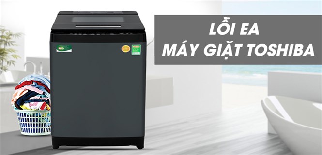 Máy giặt Toshiba báo lỗi EA? Nguyên nhân và cách khắc phục an toàn