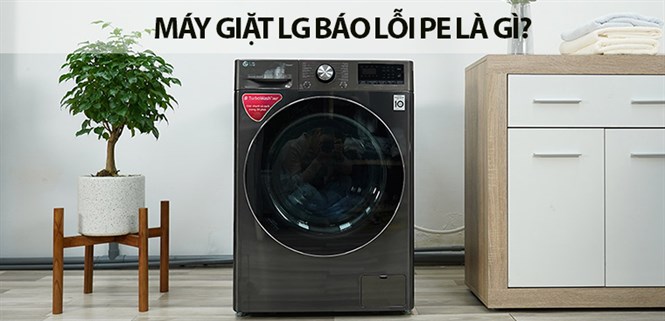 Máy giặt LG báo lỗi PE là gì? Nguyên nhân và cách khắc phục nhanh gọn