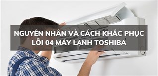 Nguyên nhân và cách khắc phục lỗi 04 máy lạnh Toshiba an toàn