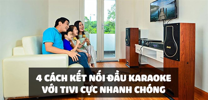 Hướng dẫn 4 cách kết nối đầu karaoke với tivi chi tiết và cực nhanh chóng