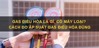 Gas điều hòa là gì, có mấy loại? Cách đo áp suất gas điều hòa đúng