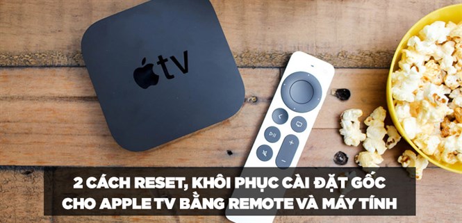 Hướng dẫn 2 cách reset, khôi phục cài đặt gốc cho Apple TV bằng remote và máy tính