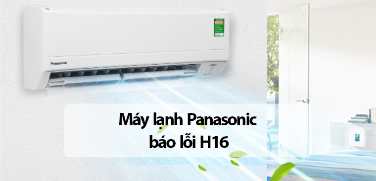 Lỗi H16 máy lạnh Panasonic là gì? Nguyên nhân và quy trình khắc phục