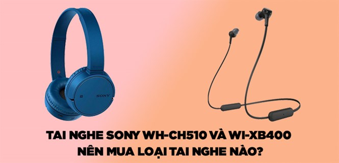 So sánh tai nghe Sony WI-XB400 và WH-CH510: Nên mua loại tai nghe nào?