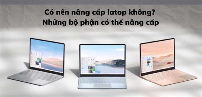 Có nên nâng cấp laptop không? Những bộ phận có thể nâng cấp