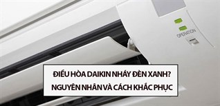 Điều hòa Daikin nháy đèn xanh? Nguyên nhân và cách khắc phục tại nhà