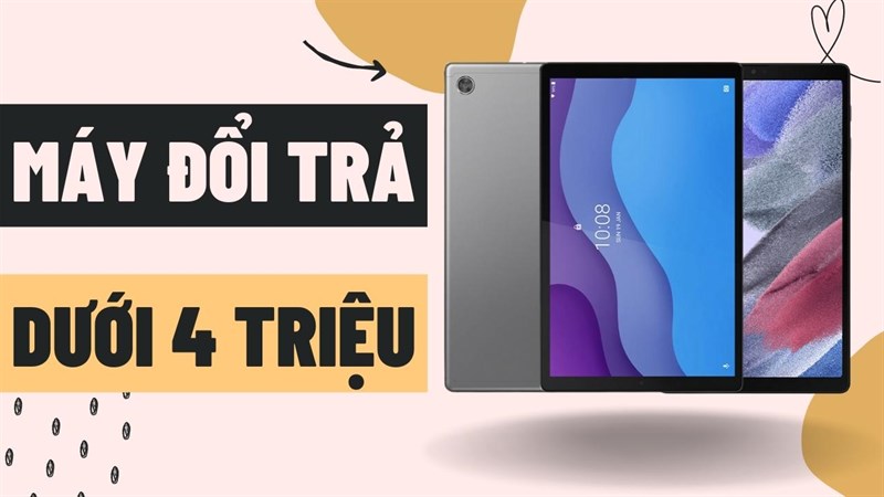 Muốn mua máy tính bảng vừa rẻ vừa ngon, biết chọn gì bây giờ? Những mẫu tablet hàng đổi trả dưới 4 triệu này sẽ là câu trả lời