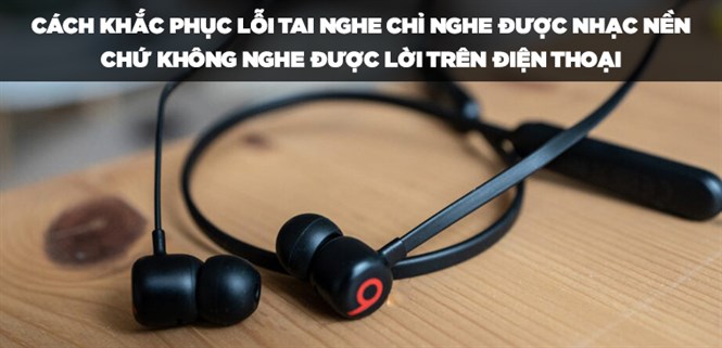 Cách khắc phục lỗi tai nghe chỉ nghe được nhạc nền chứ không nghe được lời trên điện thoại