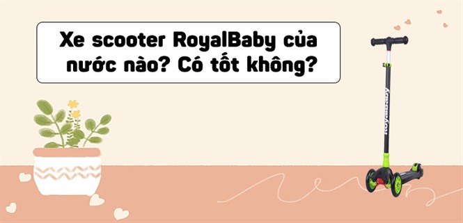 Xe scooter RoyalBaby của nước nào? Có tốt không?