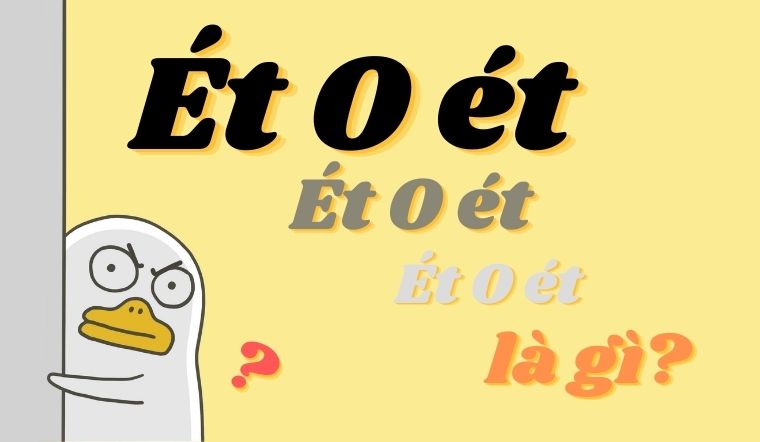 Ét o ét là gì? Giải mã 'cụm từ' hot rần rần trên mạng xã hội