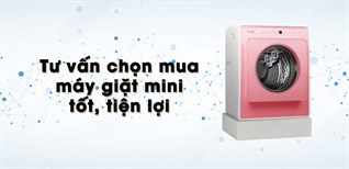 Tư vấn chọn mua máy giặt mini tốt, tiện lợi