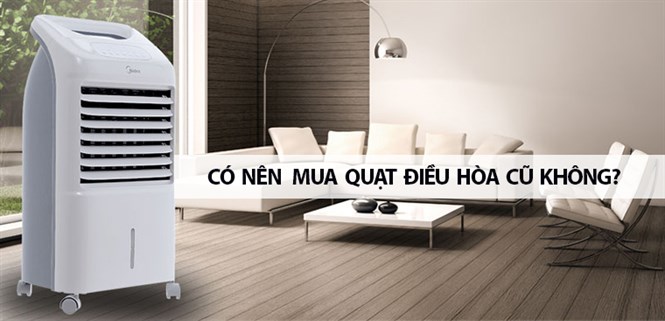 Có nên mua quạt điều hòa cũ để sử dụng không?