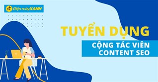 Điện Máy Xanh Tuyển Dụng Cộng Tác Viên Nội Dung Content Seo 2022