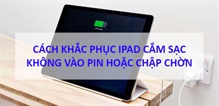 Cách khắc phục iPad cắm sạc không vào pin hoặc chập chờn
