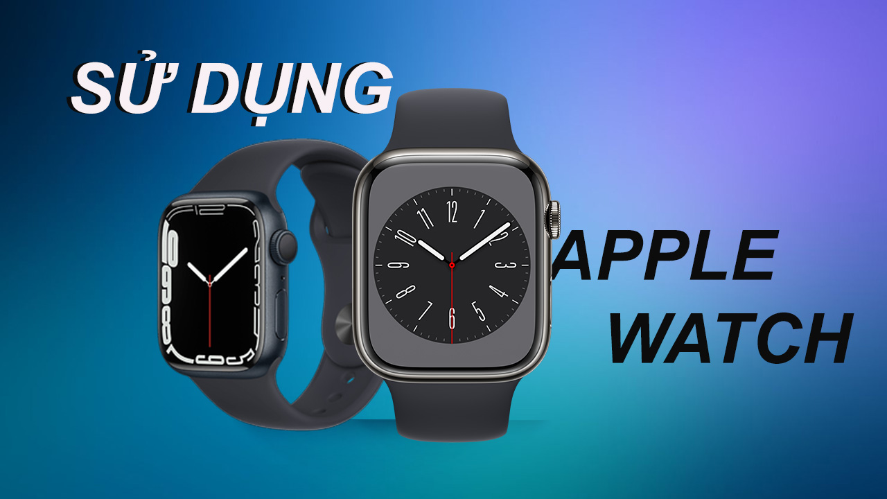 Hướng dẫn cách sử dụng Apple Watch